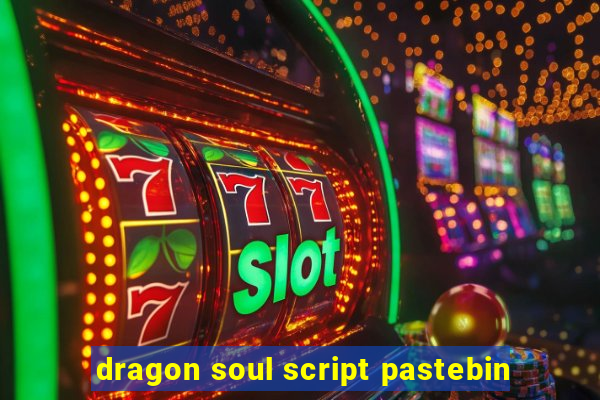 dragon soul script pastebin